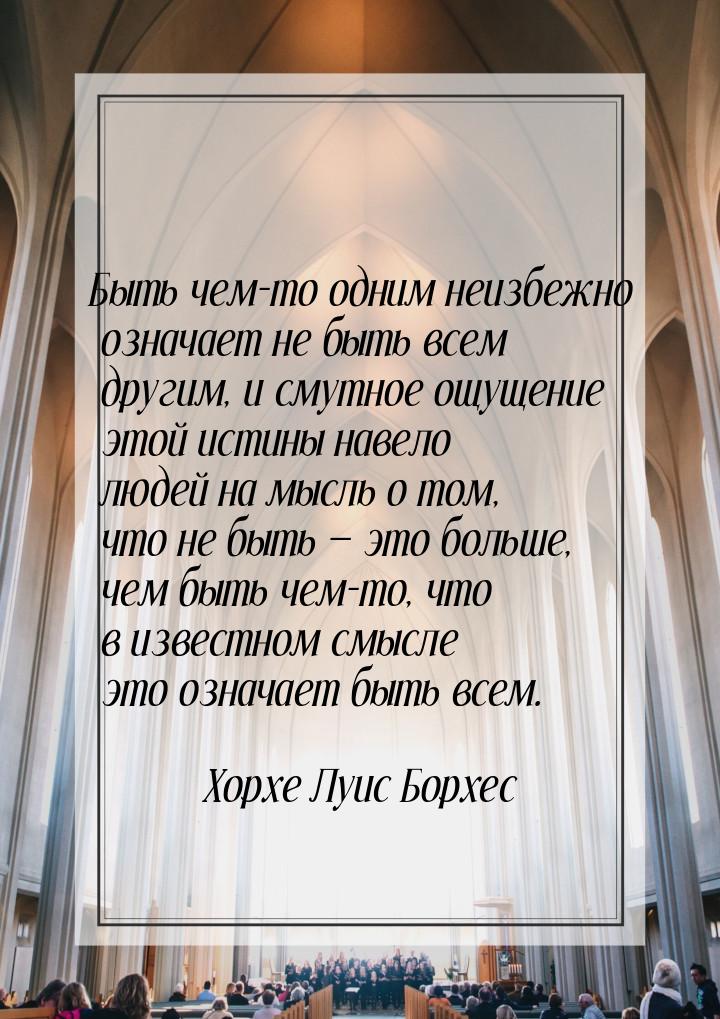 Быть чем-то одним неизбежно означает не быть всем другим, и смутное ощущение этой истины н