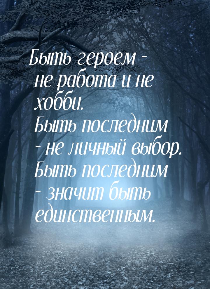 Быть героем – не работа и не хобби. Быть последним – не личный выбор. Быть последним – зна