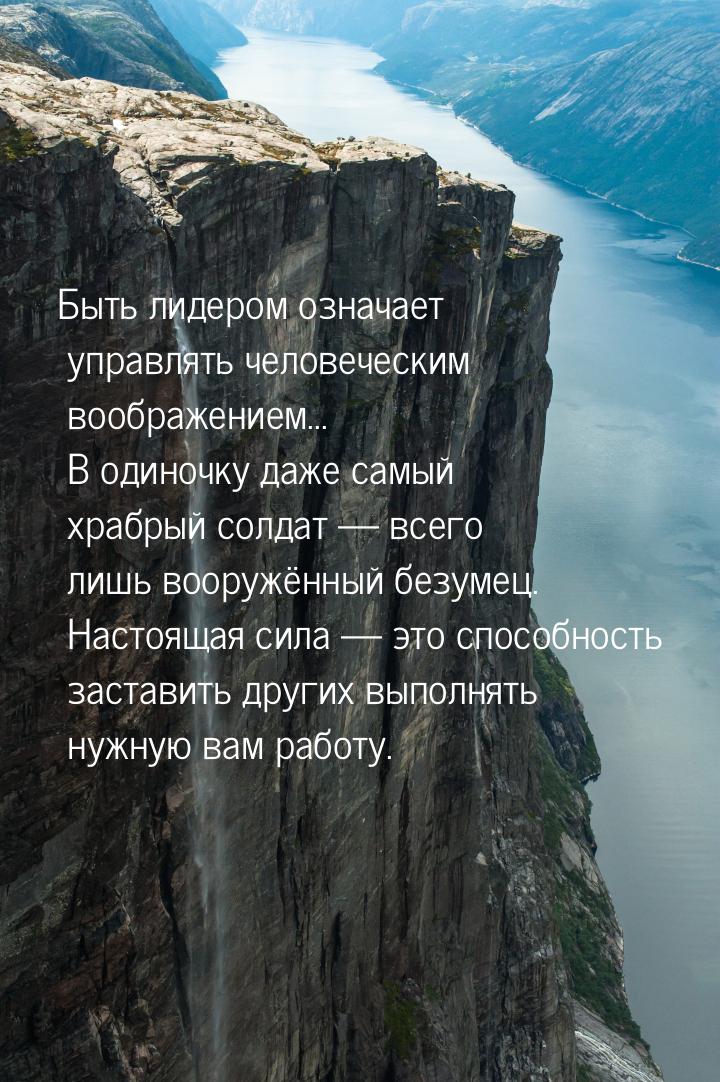 Быть лидером означает управлять человеческим воображением... В одиночку даже самый храбрый