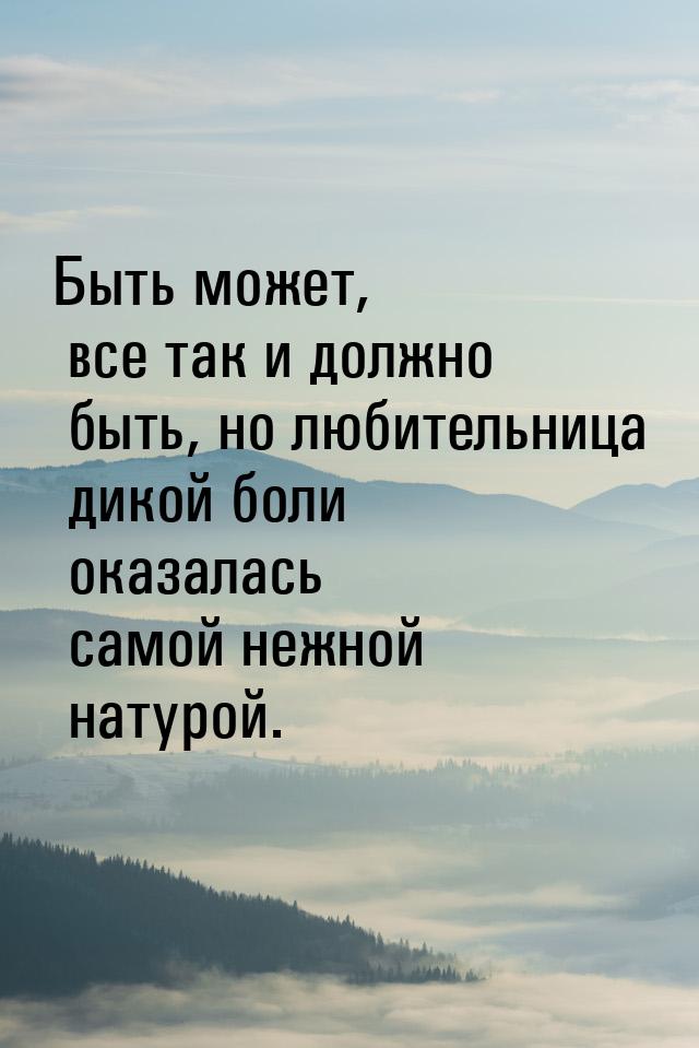 Быть может, все так и должно быть, но любительница дикой боли оказалась самой нежной натур