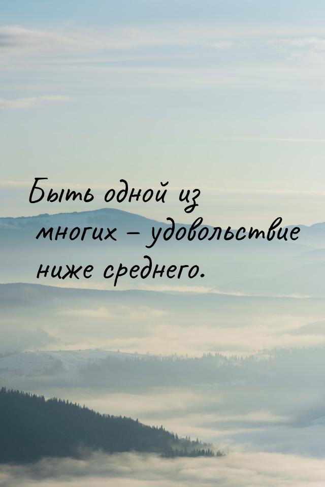 Быть одной из многих – удовольствие ниже среднего.