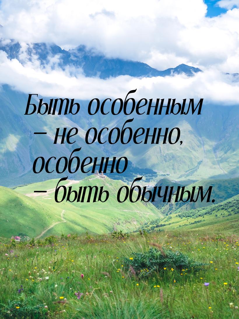 Быть особенным  не особенно, особенно  быть обычным.