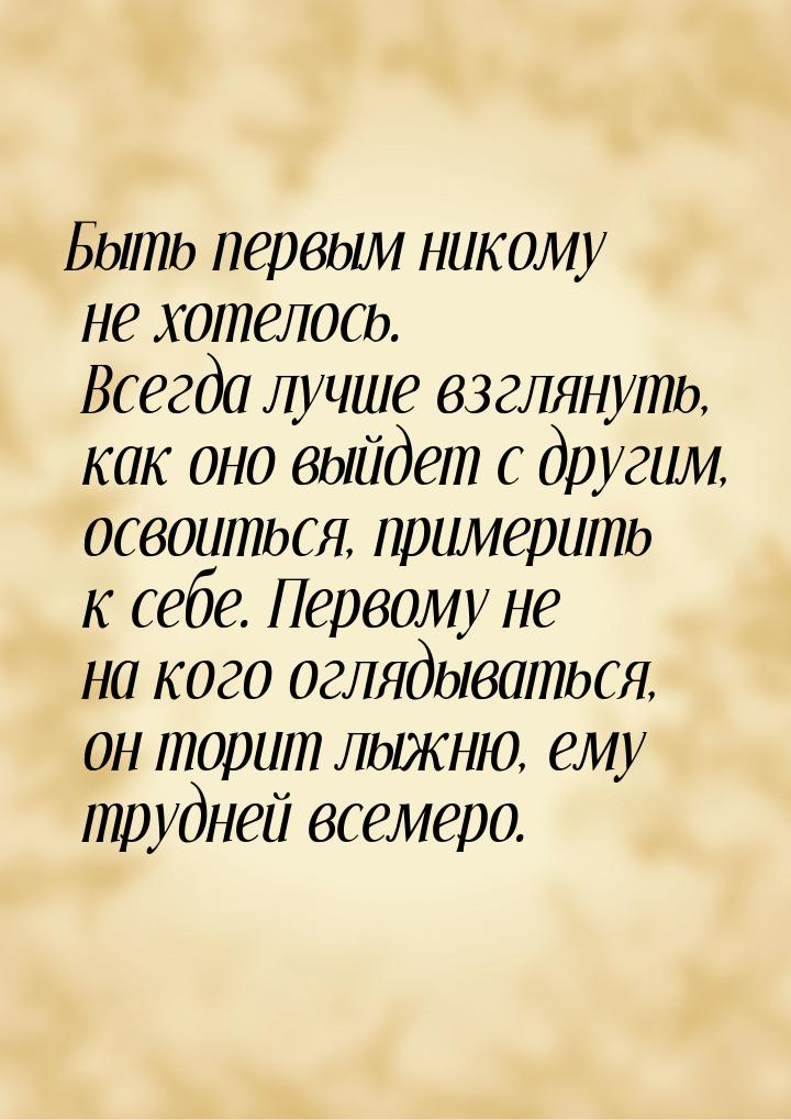 Быть первым никому не хотелось. Всегда лучше взглянуть, как оно выйдет с другим, освоиться