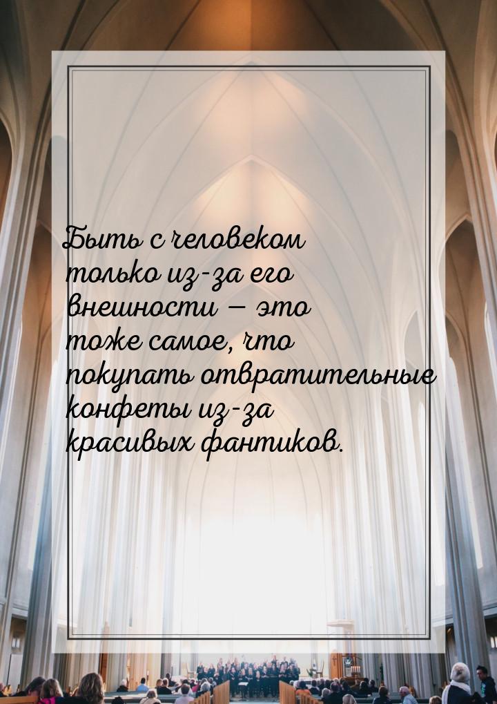 Быть с человеком только из-за его внешности  это тоже самое, что покупать отвратите