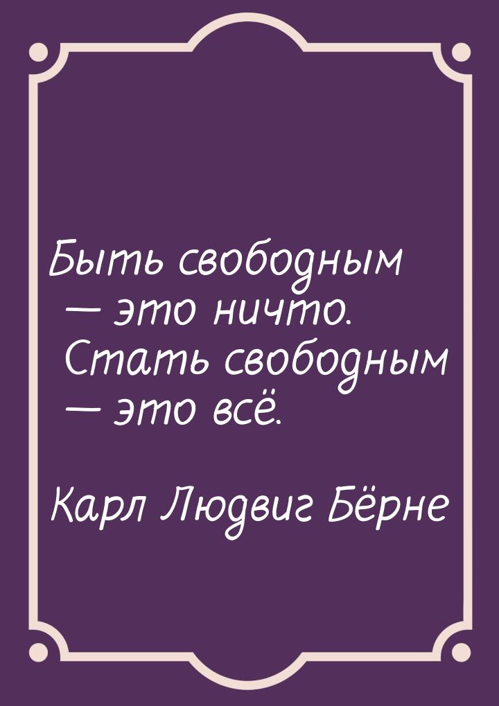 Быть свободным  это ничто. Стать свободным  это всё.