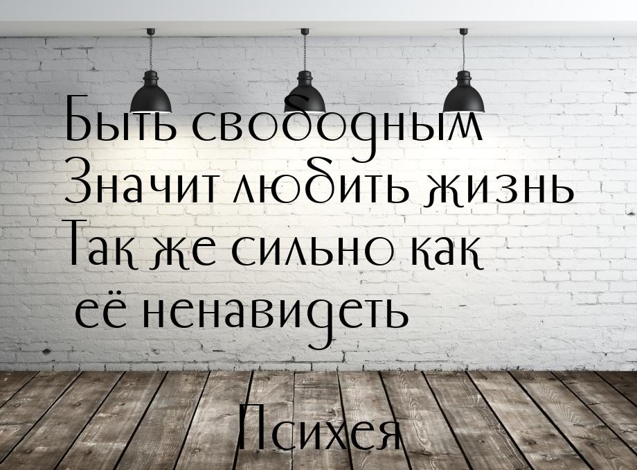 Быть свободным Значит любить жизнь Так же сильно как её ненавидеть