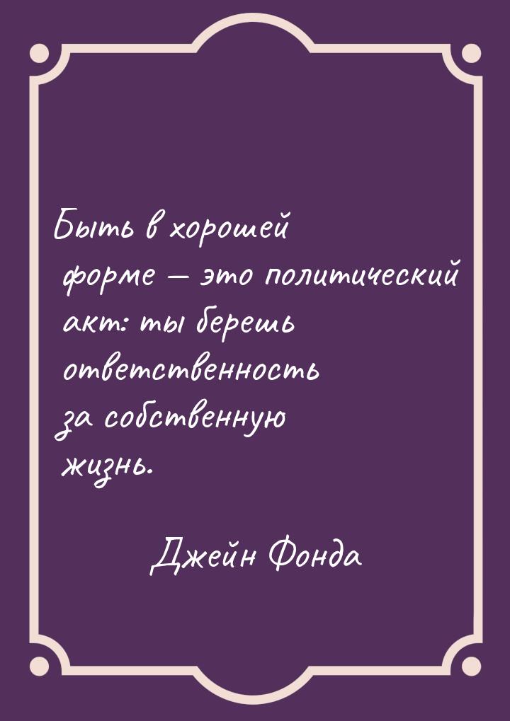 Быть в хорошей форме  это политический акт: ты берешь ответственность за собственну