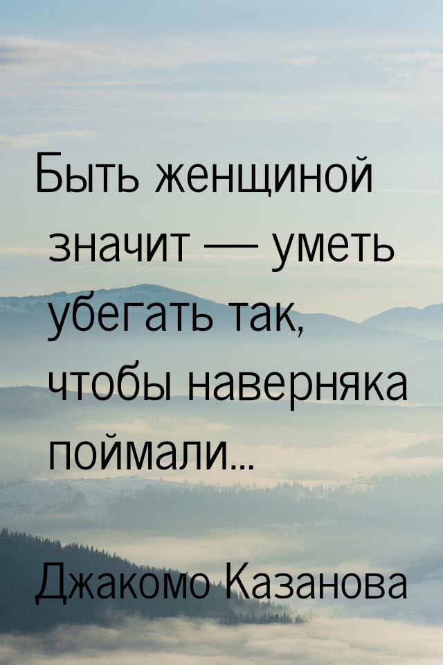 Быть женщиной значит — уметь убегать так, чтобы наверняка поймали…