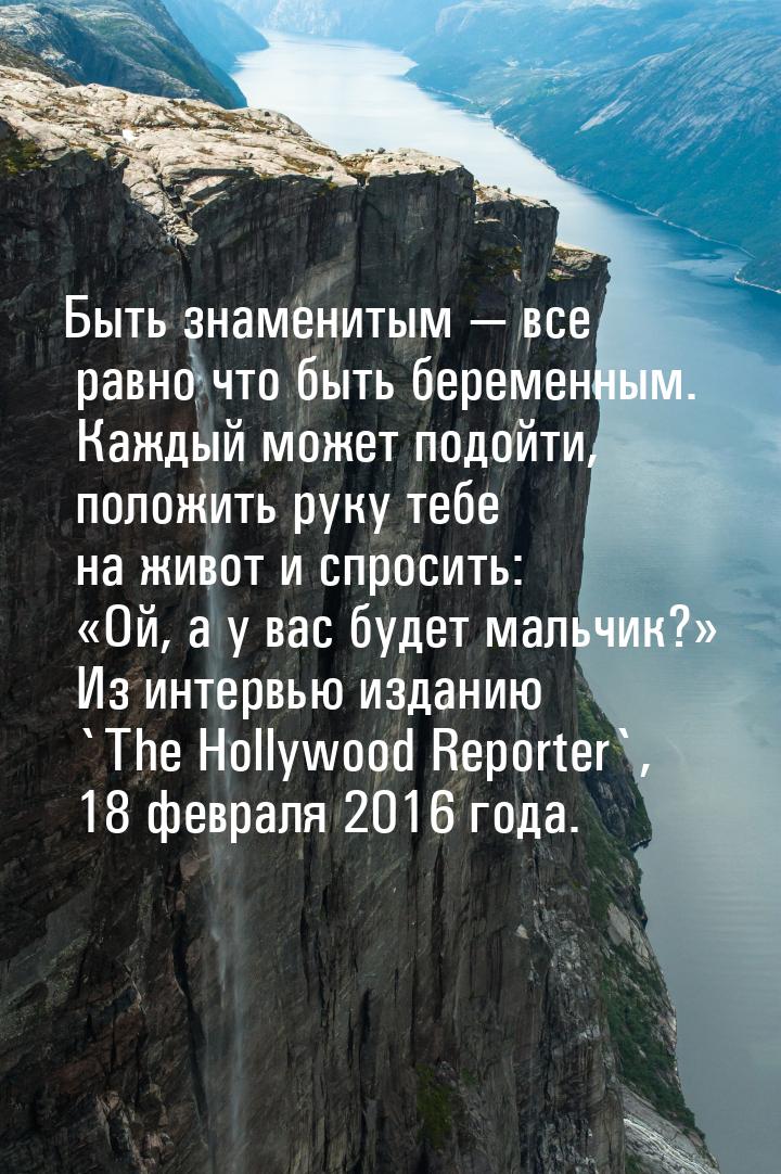 Быть знаменитым — все равно что быть беременным. Каждый может подойти, положить руку тебе 