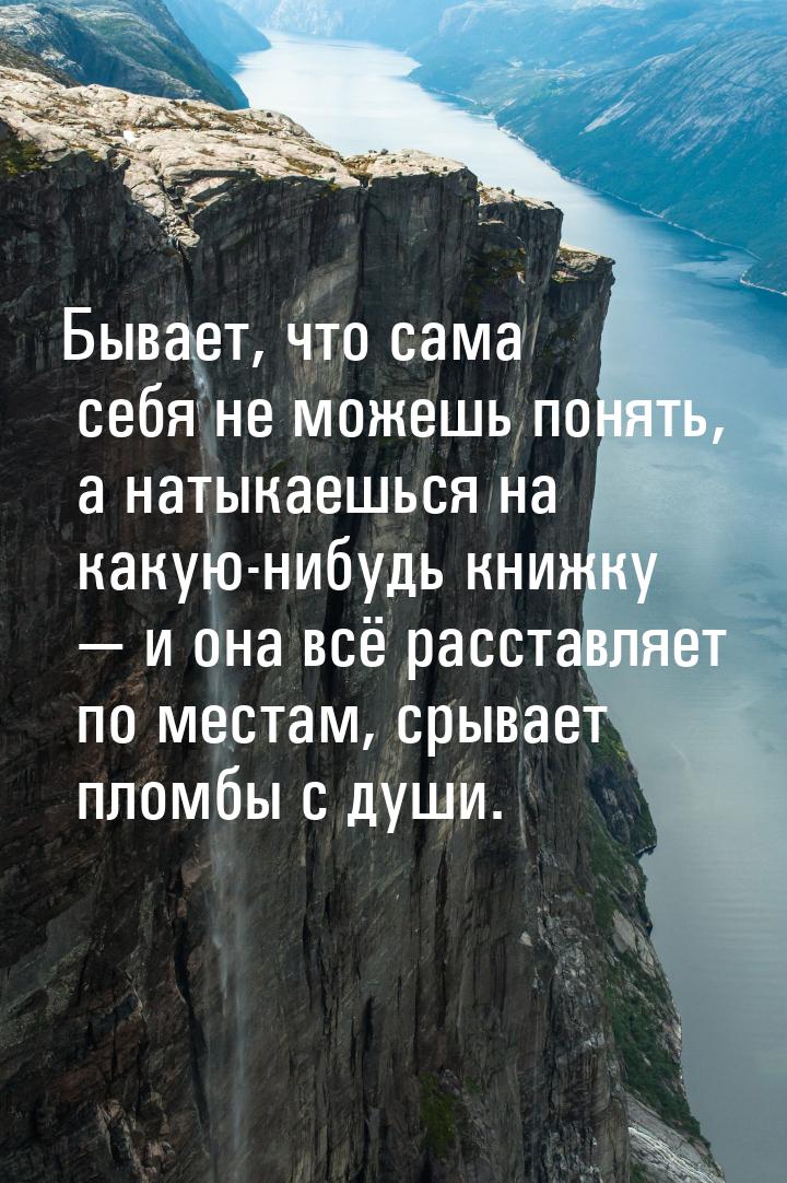 Бывает, что сама себя не можешь понять, а натыкаешься на какую-нибудь книжку  и она