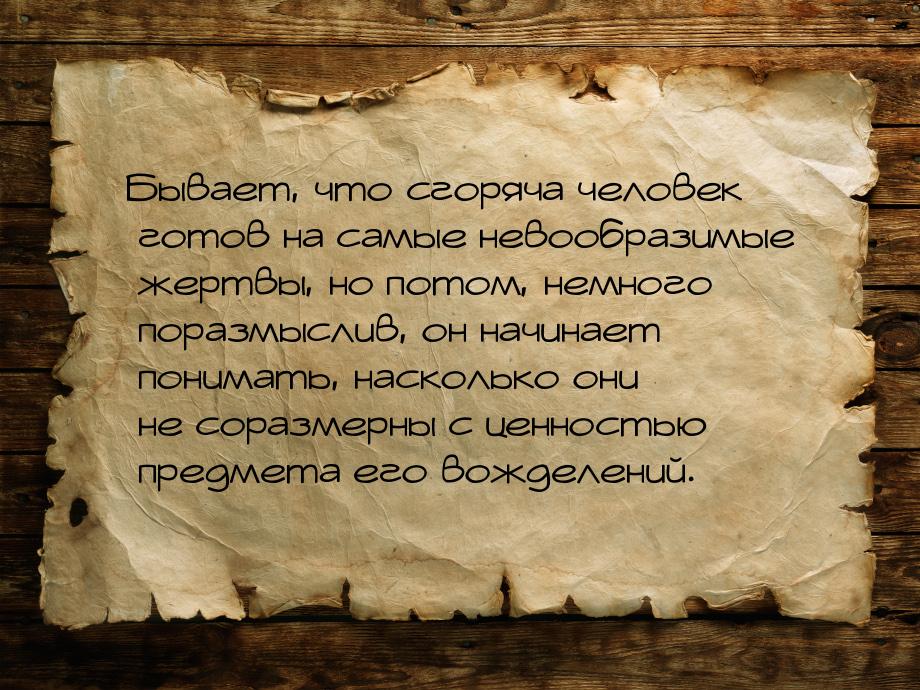 Бывает, что сгоряча человек готов на самые невообразимые жертвы, но потом, немного поразмы