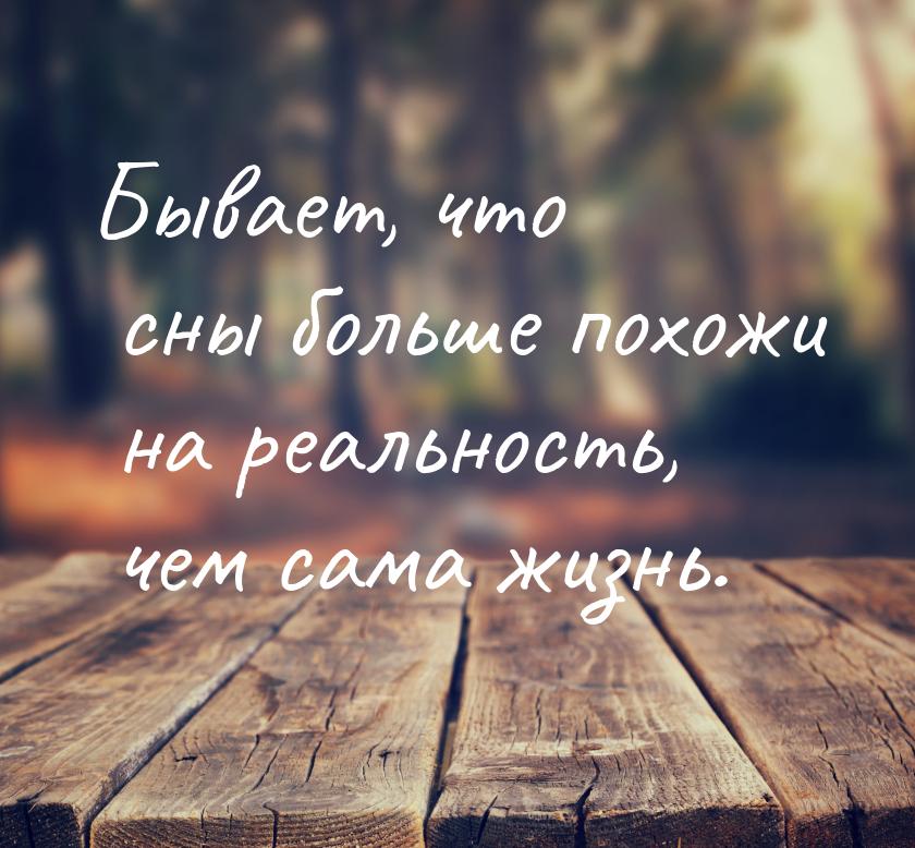 Бывает, что сны больше похожи на реальность, чем сама жизнь.