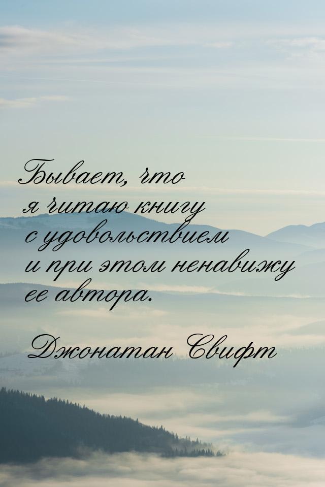 Бывает, что я читаю книгу с удовольствием и при этом ненавижу ее автора.