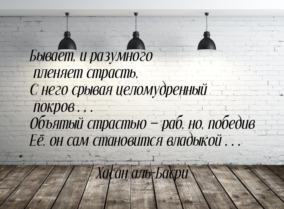 Бывает, и разумного пленяет страсть, С него срывая целомудренный покров… Объятый страстью 