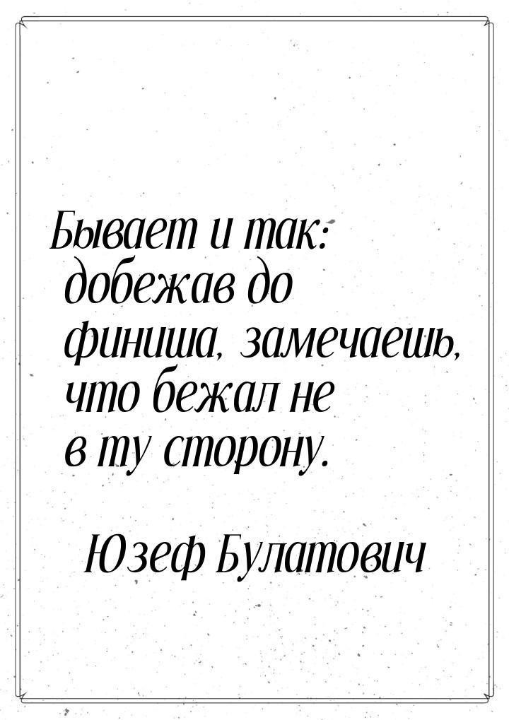 Бывает и так: добежав до финиша, замечаешь, что бежал не в ту сторону.