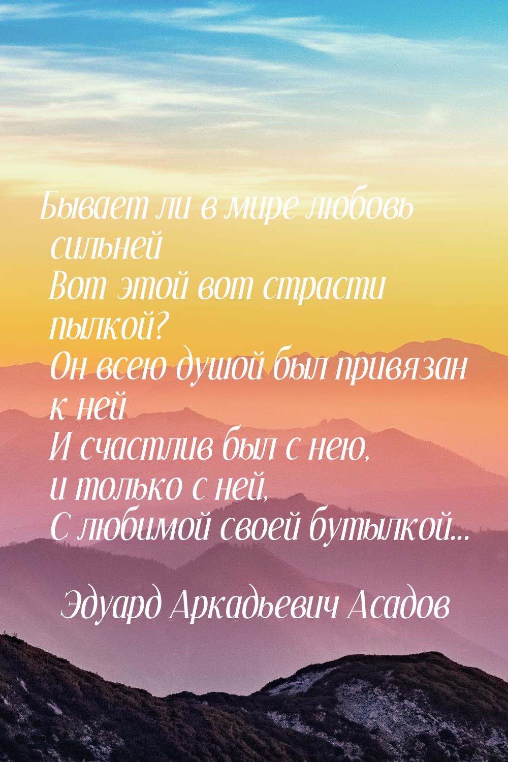 Бывает ли в мире любовь сильней      Вот этой вот страсти пылкой?      Он всею душой был п