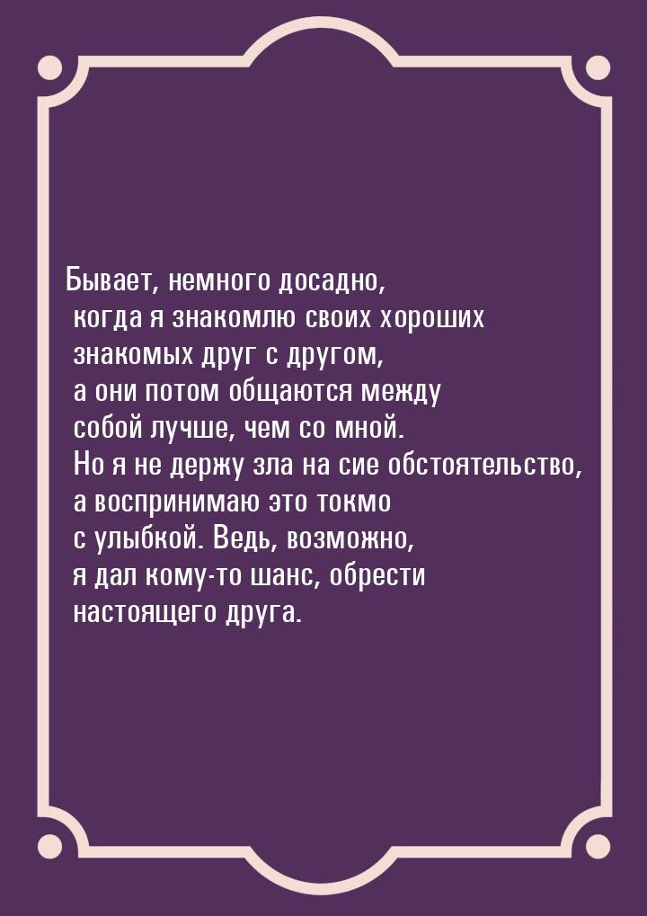 Бывает, немного досадно, когда я знакомлю своих хороших знакомых друг с другом, а они пото