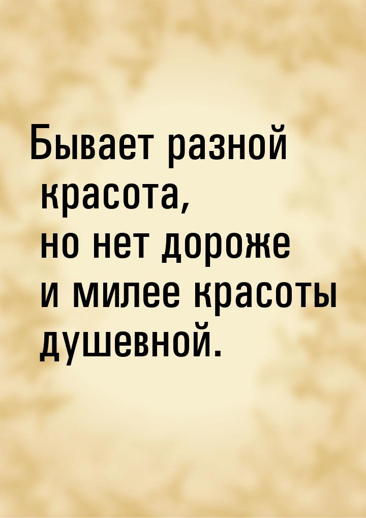 Бывает разной красота, но нет дороже и милее красоты душевной.