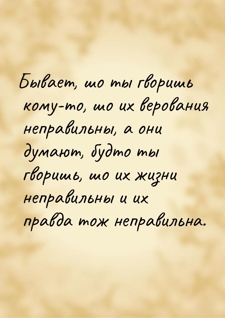 Бывает, шо ты гворишь кому-то, шо их верования неправильны, а они думают, будто ты гворишь