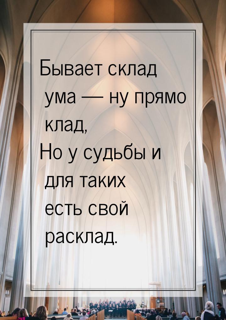 Бывает склад ума  ну прямо клад, Но у судьбы и для таких есть свой расклад.