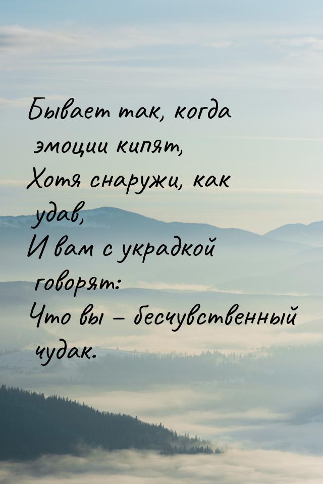 Бывает так, когда эмоции кипят, Хотя снаружи, как удав, И вам с украдкой говорят: Что вы –