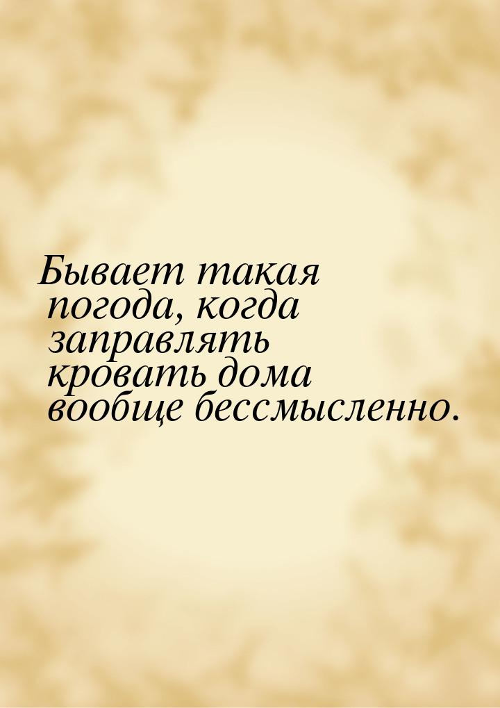 Бывает такая погода, когда заправлять кровать дома вообще бессмысленно.