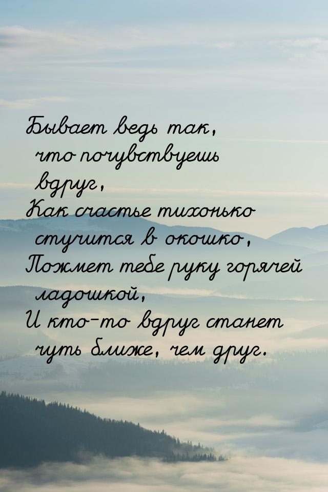 Бывает ведь так, что почувствуешь вдруг, Как счастье тихонько стучится в окошко, Пожмет те