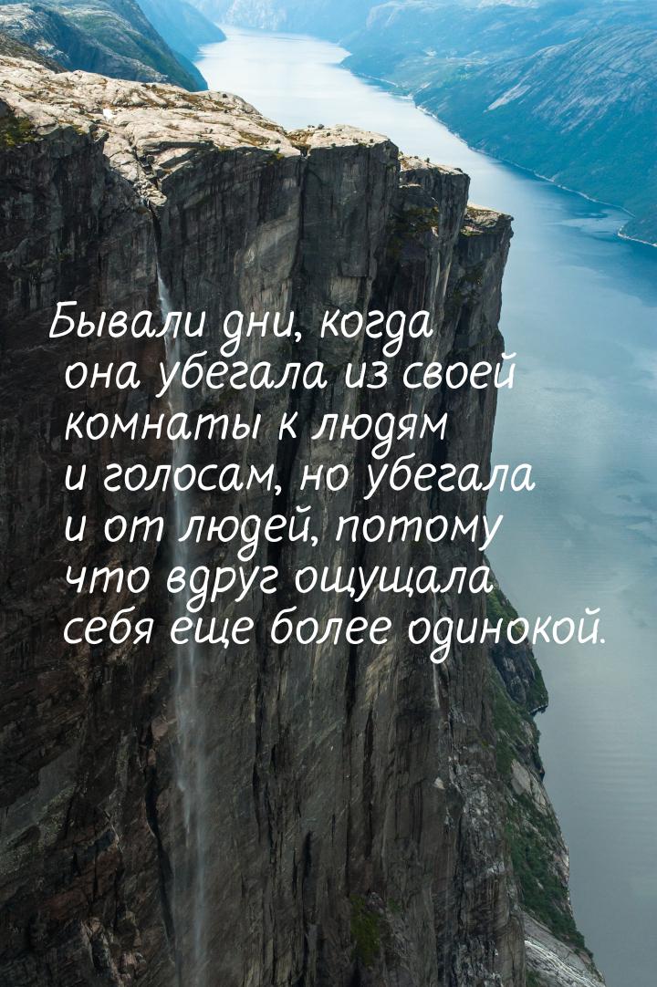 Бывали дни, когда она убегала из своей комнаты к людям и голосам, но убегала и от людей, п