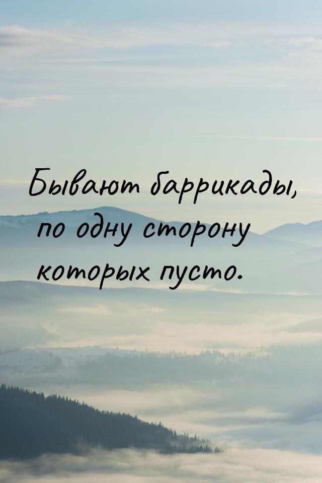 Бывают баррикады, по одну сторону которых пусто.