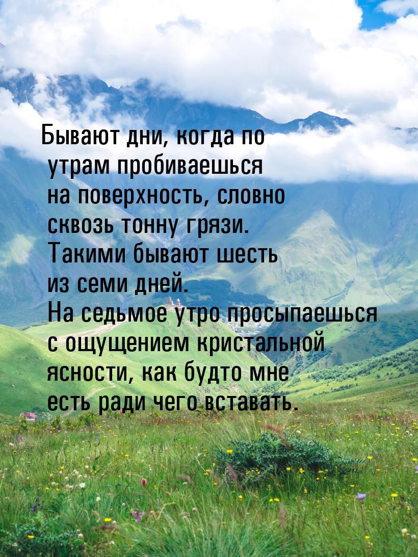 Бывают дни, когда по утрам пробиваешься на поверхность, словно сквозь тонну грязи. Такими 