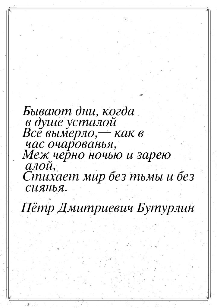 Бывают дни, когда в душе усталой Всё вымерло,— как в час очарованья, Меж черно ночью и зар