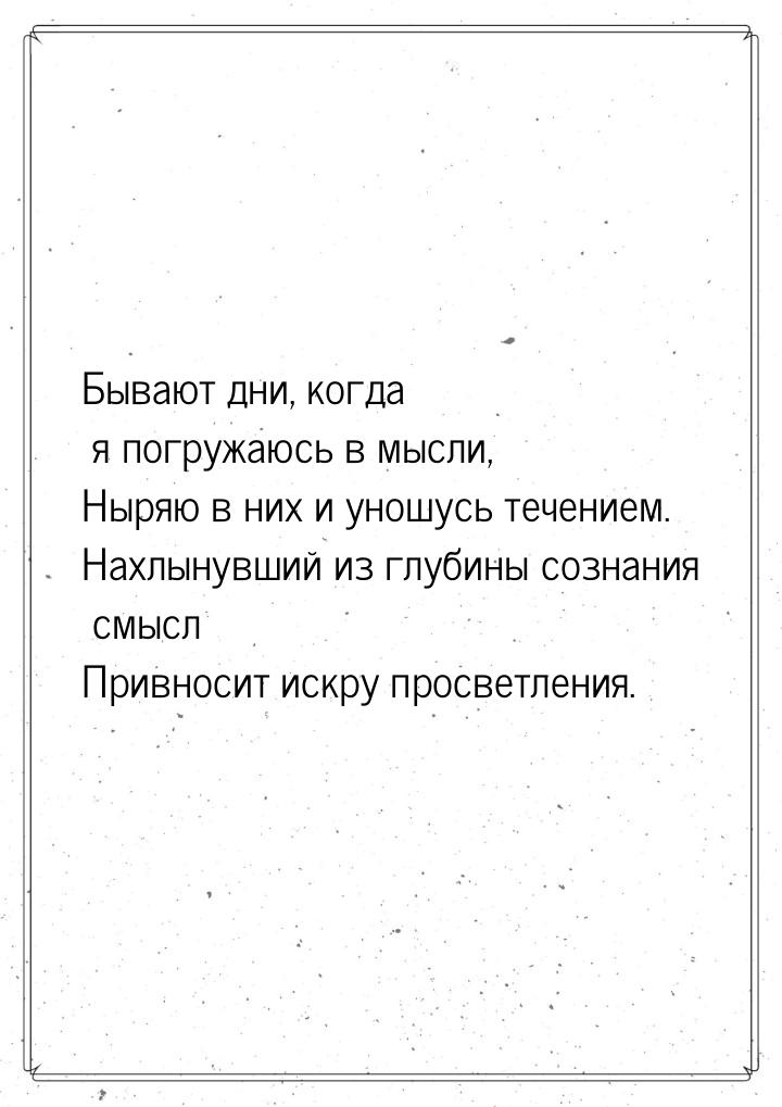 Бывают дни, когда я погружаюсь в мысли, Ныряю в них и уношусь течением. Нахлынувший из глу