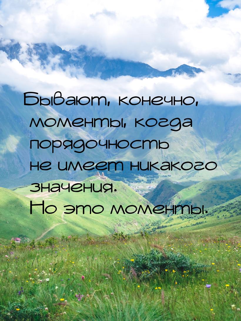 Бывают, конечно, моменты, когда порядочность не имеет никакого значения. Но это моменты.