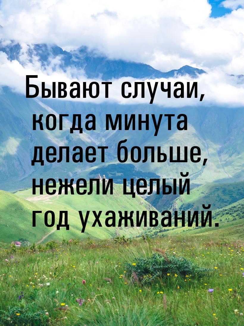 Бывают случаи, когда минута делает больше, нежели целый год ухаживаний.