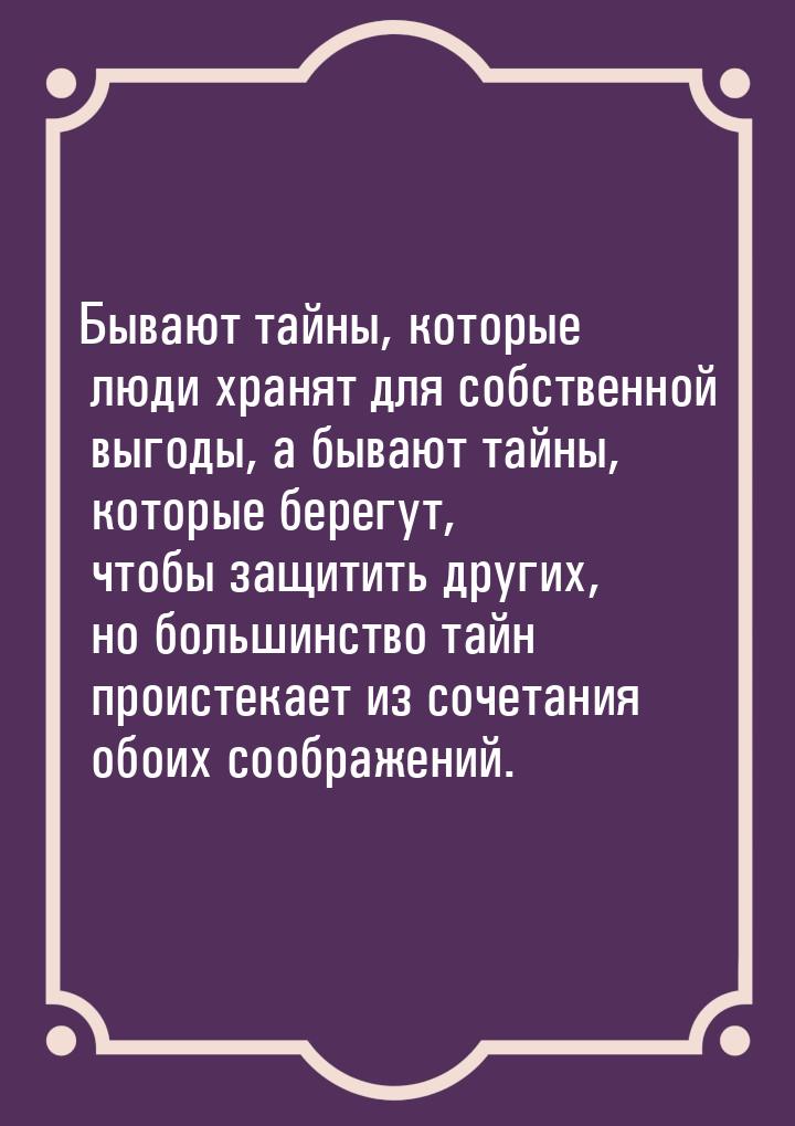 Бывают тайны, которые люди хранят для собственной выгоды, а бывают тайны, которые берегут,