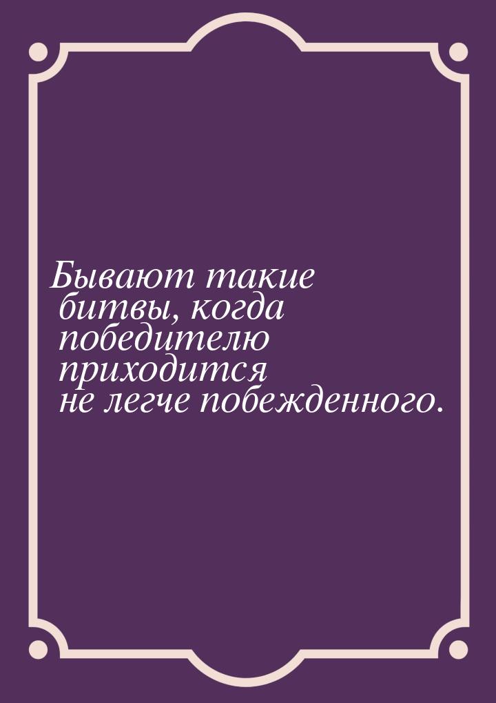 Бывают такие битвы, когда победителю приходится не легче побежденного.