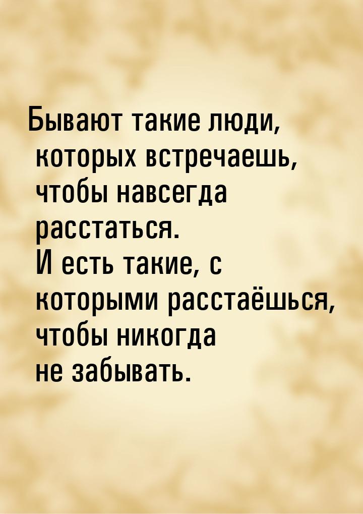 Бывают такие люди, которых встречаешь, чтобы навсегда расстаться. И есть такие, с которыми