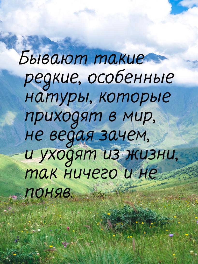 Бывают такие редкие, особенные натуры, которые приходят в мир, не ведая зачем, и уходят из