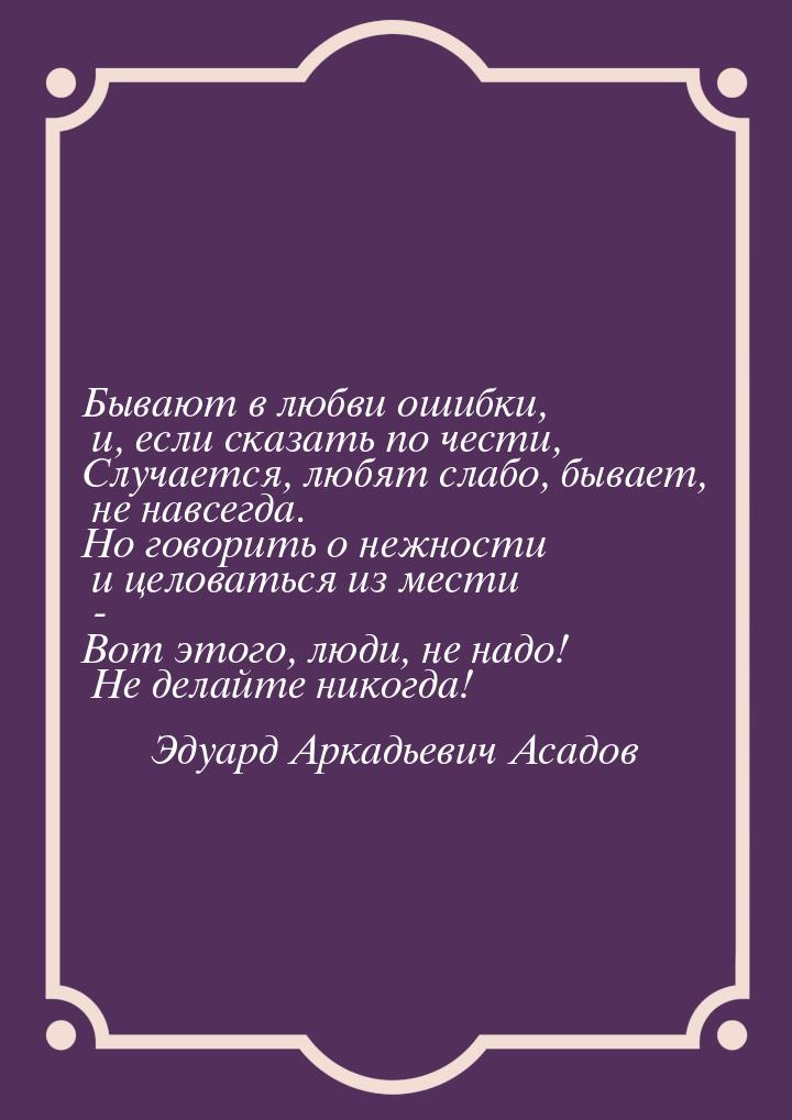 Бывают в любви ошибки, и, если сказать по чести, Случается, любят слабо, бывает, не навсег