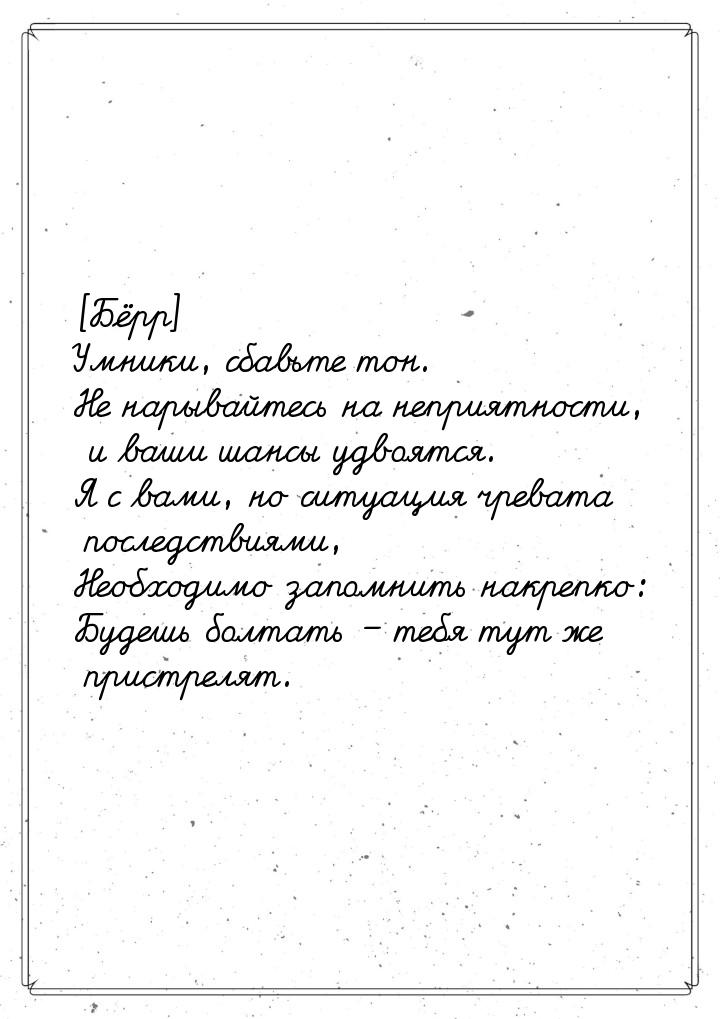 [Бёрр] Умники, сбавьте тон. Не нарывайтесь на неприятности, и ваши шансы удвоятся. Я с вам