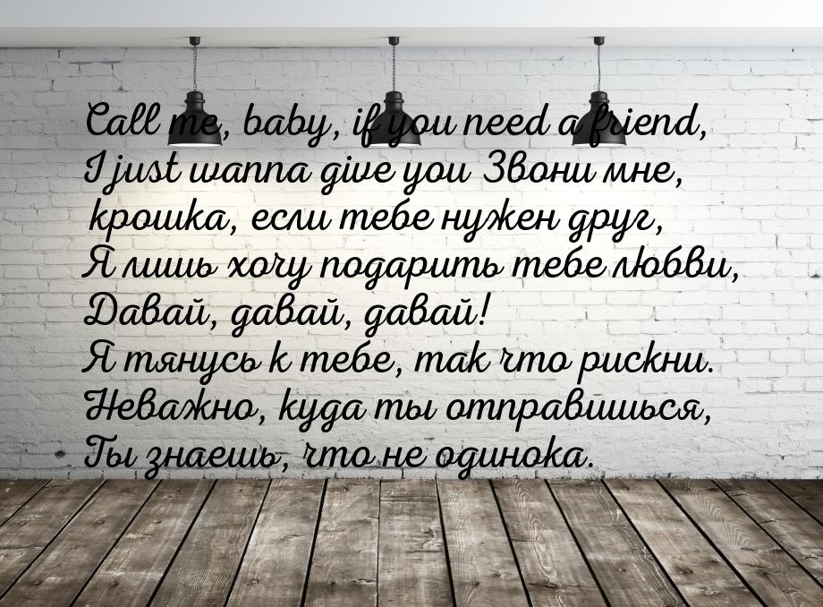 Call me, baby, if you need a friend, I just wanna give you Звони мне, крошка, если тебе ну