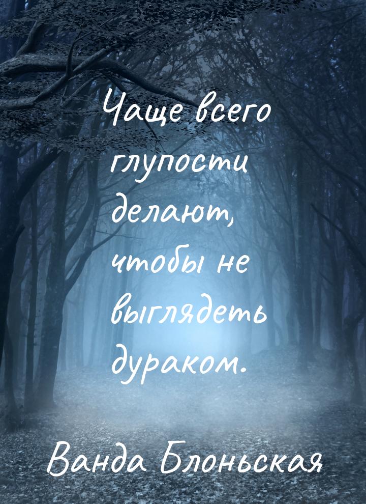 Чаще всего глупости делают, чтобы не выглядеть дураком.