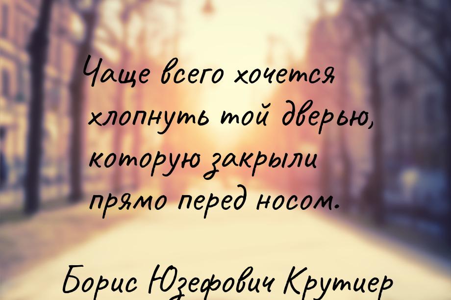 Чаще всего хочется хлопнуть той дверью, которую закрыли прямо перед носом.