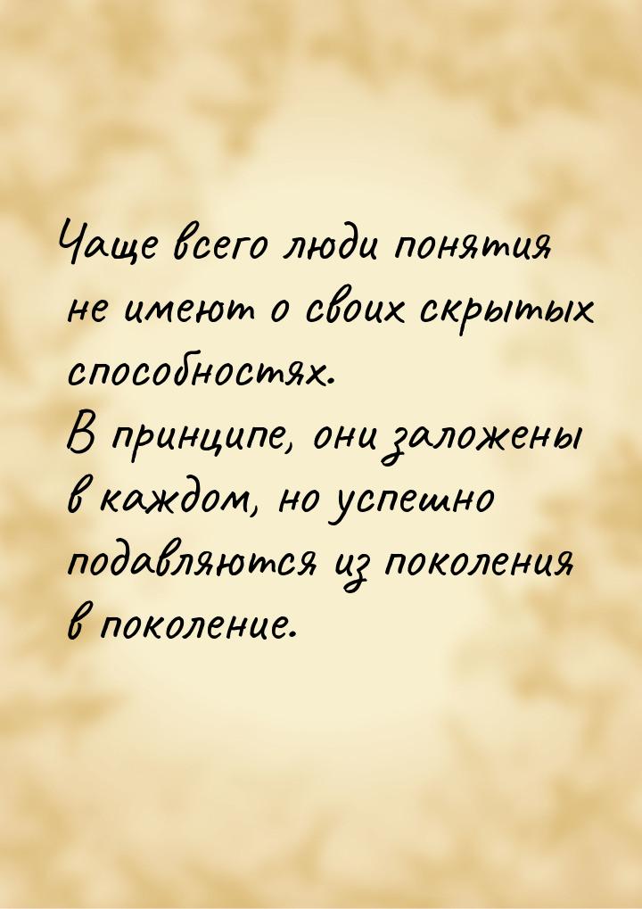 Чаще всего люди понятия не имеют о своих скрытых способностях. В принципе, они заложены в 