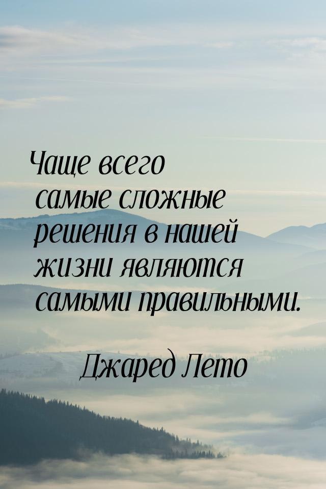 Чаще всего самые сложные решения в нашей жизни являются самыми правильными.