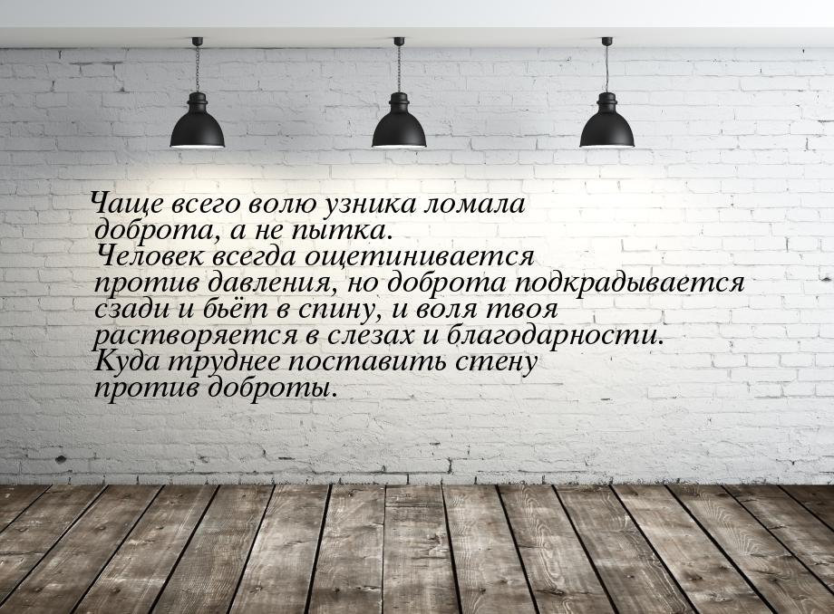 Чаще всего волю узника ломала доброта, а не пытка. Человек всегда ощетинивается против дав