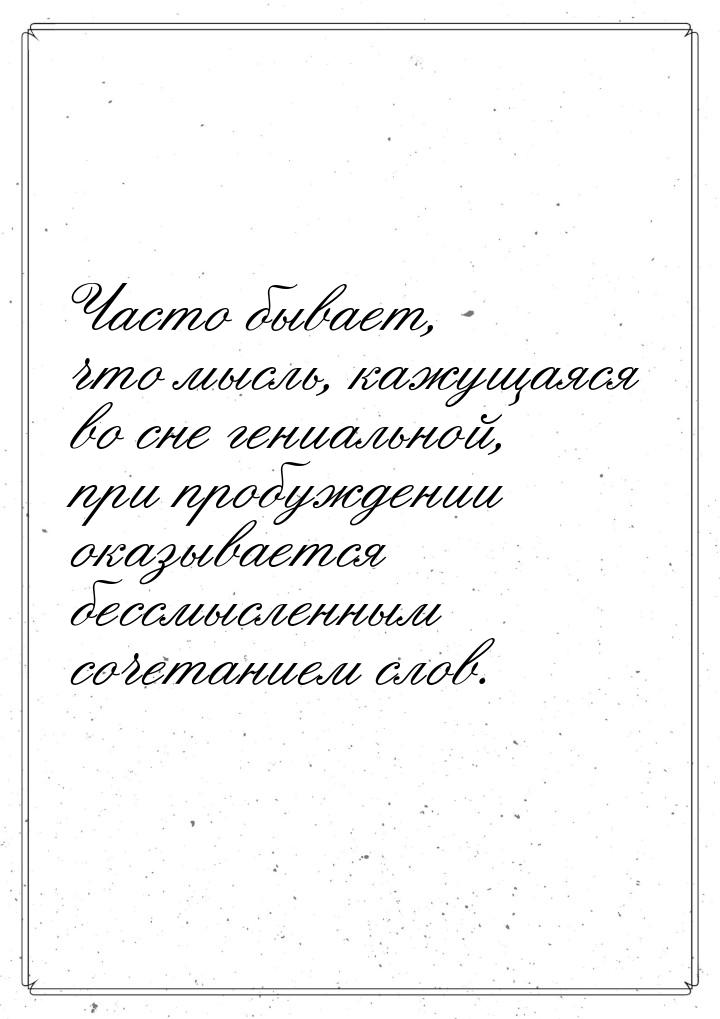 Часто бывает, что мысль, кажущаяся во сне гениальной, при пробуждении оказывается бессмысл