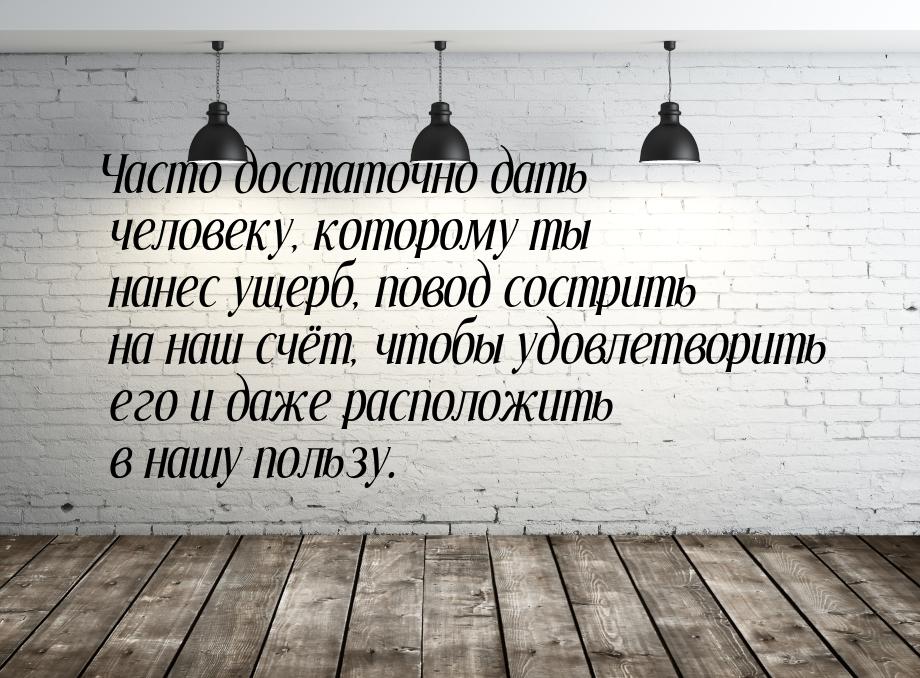 Часто достаточно дать человеку, которому ты нанес ущерб, повод сострить на наш счёт, чтобы