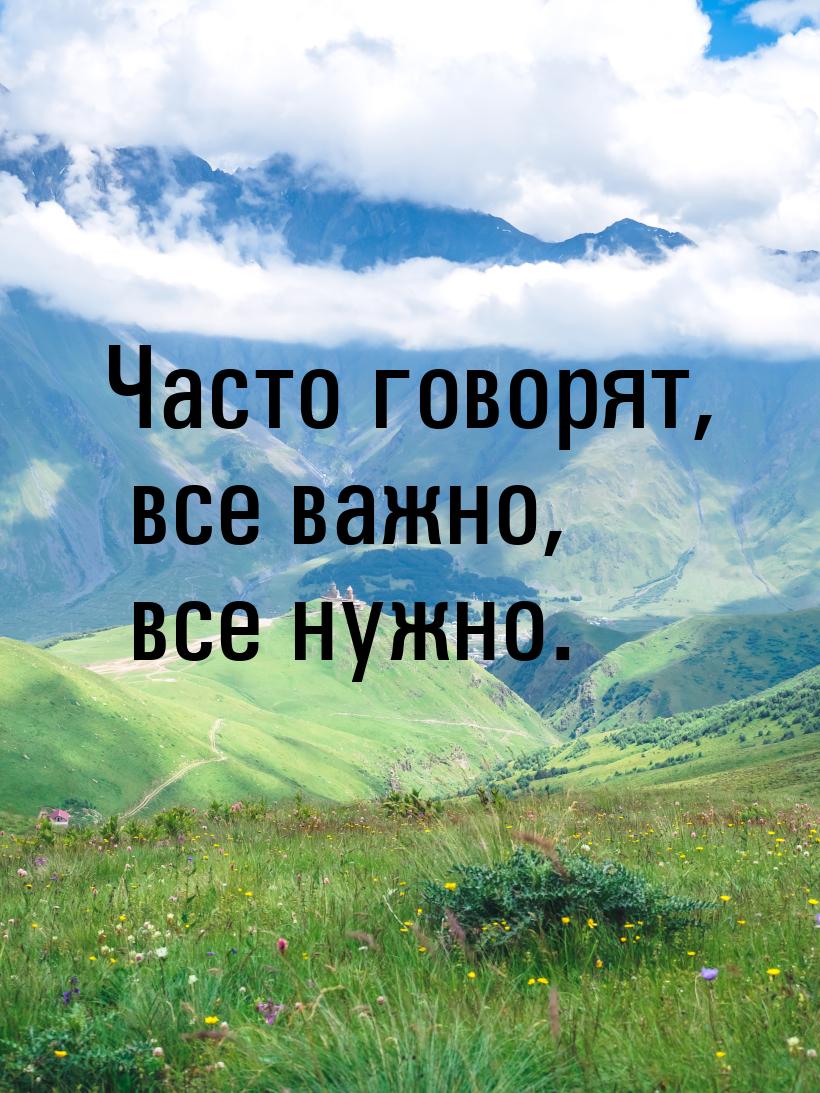 Часто говорят, все важно, все нужно.