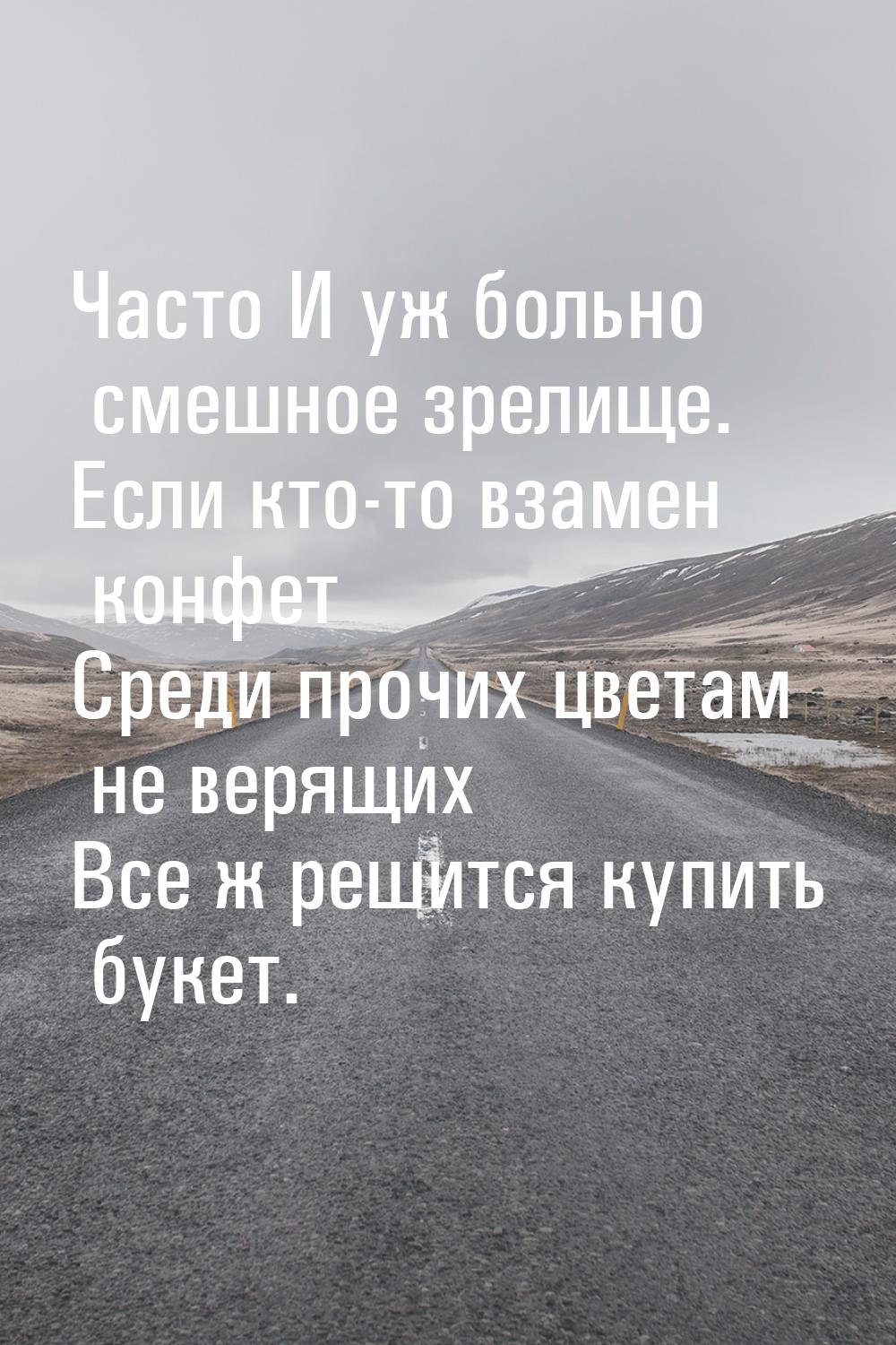 Часто И уж больно смешное зрелище. Если кто-то взамен конфет Среди прочих цветам не верящи